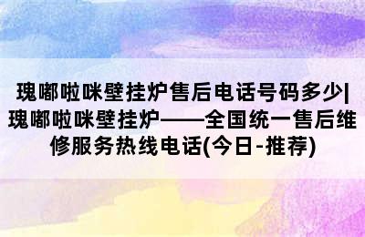 瑰嘟啦咪壁挂炉售后电话号码多少|瑰嘟啦咪壁挂炉——全国统一售后维修服务热线电话(今日-推荐)